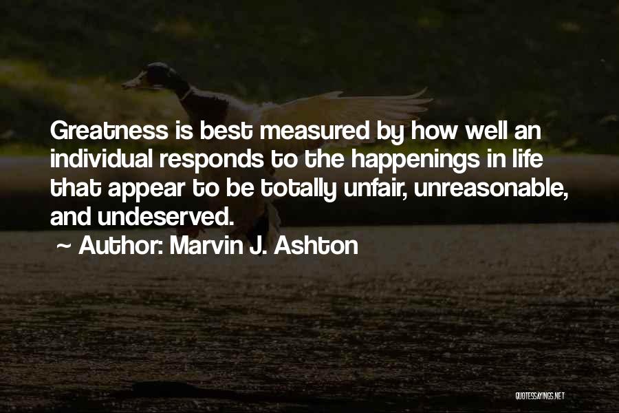 Marvin J. Ashton Quotes: Greatness Is Best Measured By How Well An Individual Responds To The Happenings In Life That Appear To Be Totally