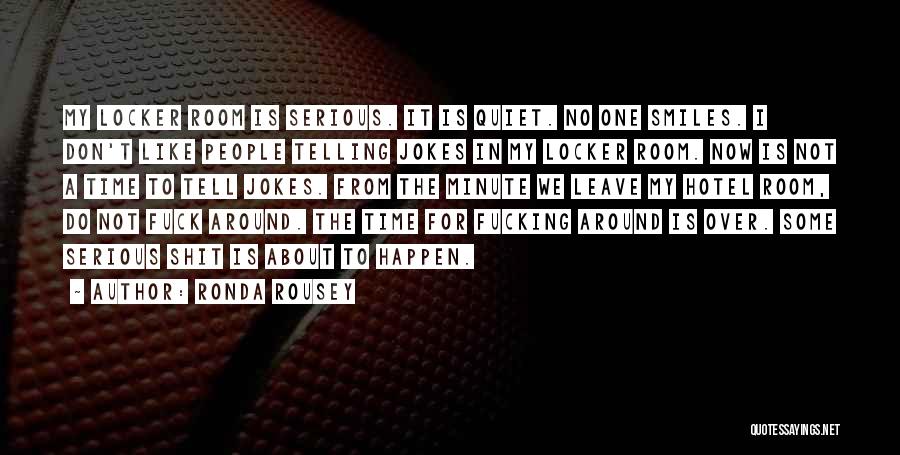 Ronda Rousey Quotes: My Locker Room Is Serious. It Is Quiet. No One Smiles. I Don't Like People Telling Jokes In My Locker
