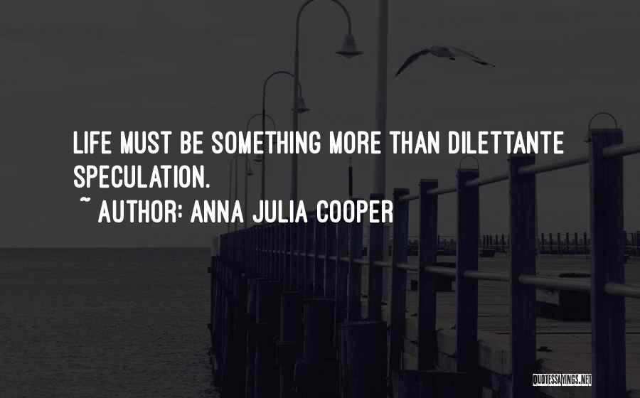 Anna Julia Cooper Quotes: Life Must Be Something More Than Dilettante Speculation.
