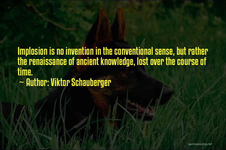 Viktor Schauberger Quotes: Implosion Is No Invention In The Conventional Sense, But Rather The Renaissance Of Ancient Knowledge, Lost Over The Course Of