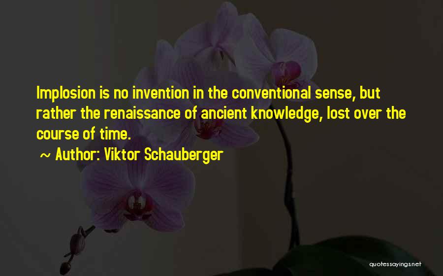Viktor Schauberger Quotes: Implosion Is No Invention In The Conventional Sense, But Rather The Renaissance Of Ancient Knowledge, Lost Over The Course Of