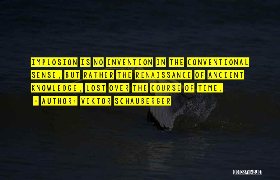 Viktor Schauberger Quotes: Implosion Is No Invention In The Conventional Sense, But Rather The Renaissance Of Ancient Knowledge, Lost Over The Course Of