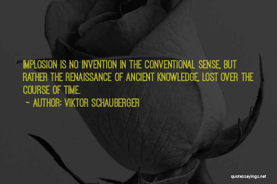 Viktor Schauberger Quotes: Implosion Is No Invention In The Conventional Sense, But Rather The Renaissance Of Ancient Knowledge, Lost Over The Course Of