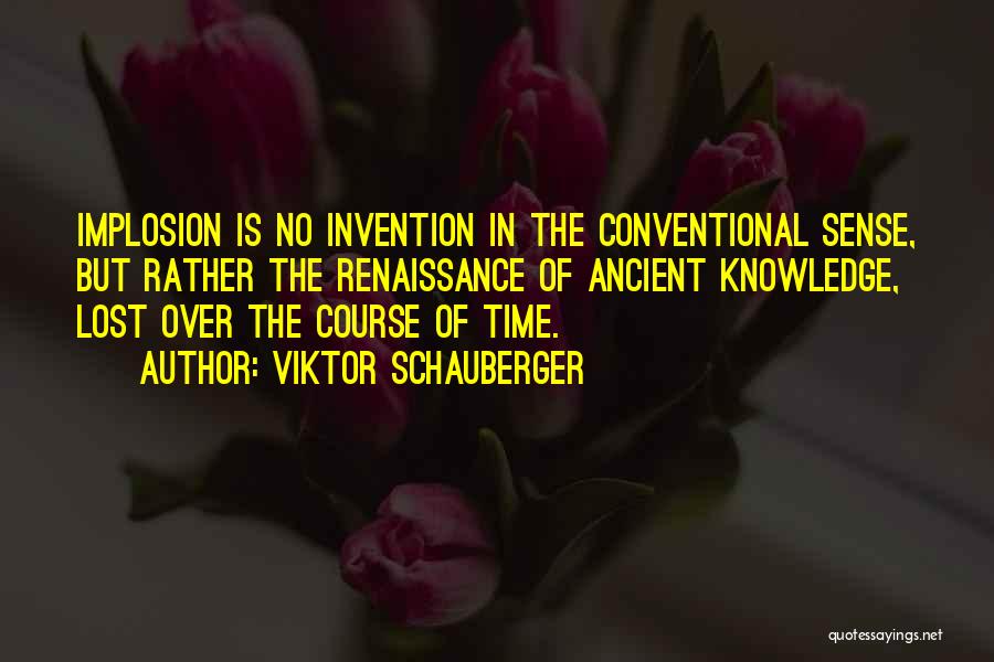 Viktor Schauberger Quotes: Implosion Is No Invention In The Conventional Sense, But Rather The Renaissance Of Ancient Knowledge, Lost Over The Course Of