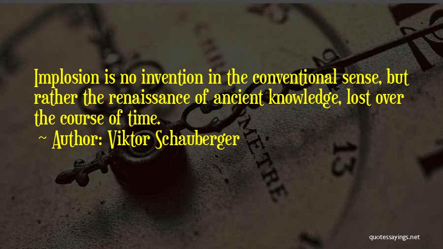 Viktor Schauberger Quotes: Implosion Is No Invention In The Conventional Sense, But Rather The Renaissance Of Ancient Knowledge, Lost Over The Course Of
