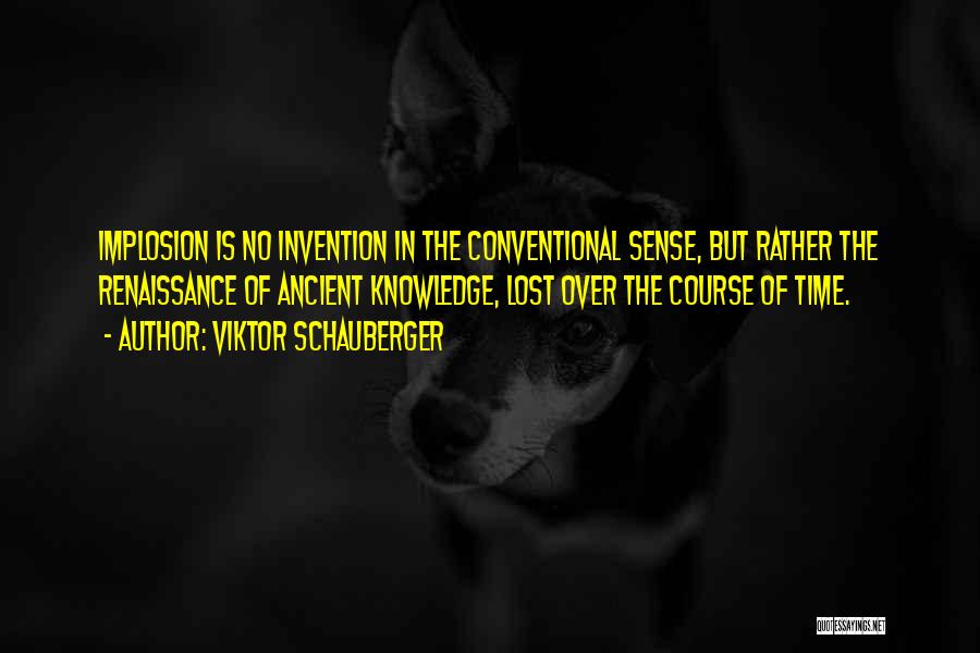 Viktor Schauberger Quotes: Implosion Is No Invention In The Conventional Sense, But Rather The Renaissance Of Ancient Knowledge, Lost Over The Course Of