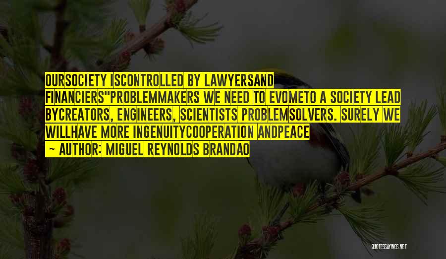 Miguel Reynolds Brandao Quotes: Oursociety Iscontrolled By Lawyersand Financiersproblemmakers We Need To Evometo A Society Lead Bycreators, Engineers, Scientists Problemsolvers. Surely We Willhave More