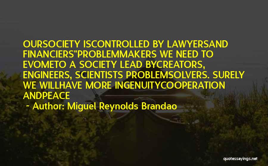 Miguel Reynolds Brandao Quotes: Oursociety Iscontrolled By Lawyersand Financiersproblemmakers We Need To Evometo A Society Lead Bycreators, Engineers, Scientists Problemsolvers. Surely We Willhave More