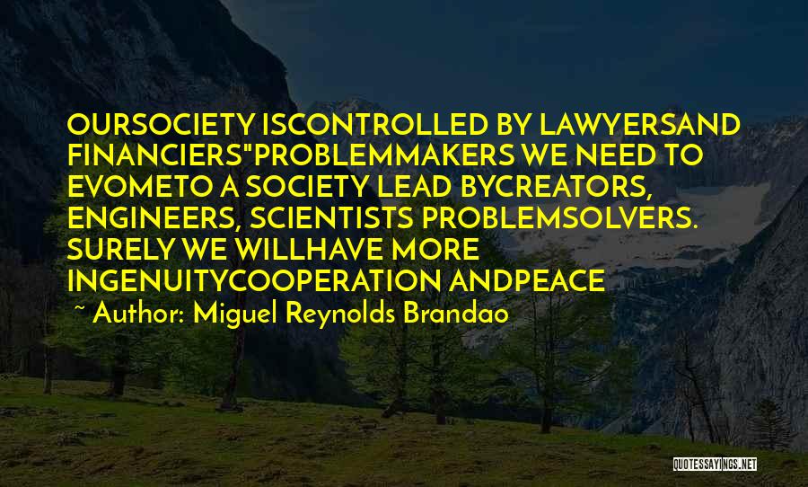 Miguel Reynolds Brandao Quotes: Oursociety Iscontrolled By Lawyersand Financiersproblemmakers We Need To Evometo A Society Lead Bycreators, Engineers, Scientists Problemsolvers. Surely We Willhave More