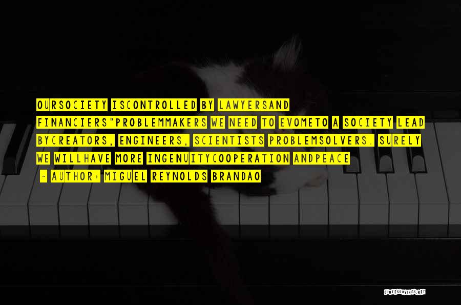 Miguel Reynolds Brandao Quotes: Oursociety Iscontrolled By Lawyersand Financiersproblemmakers We Need To Evometo A Society Lead Bycreators, Engineers, Scientists Problemsolvers. Surely We Willhave More