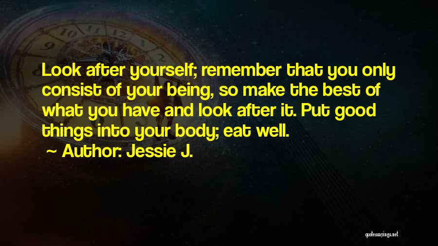 Jessie J. Quotes: Look After Yourself; Remember That You Only Consist Of Your Being, So Make The Best Of What You Have And