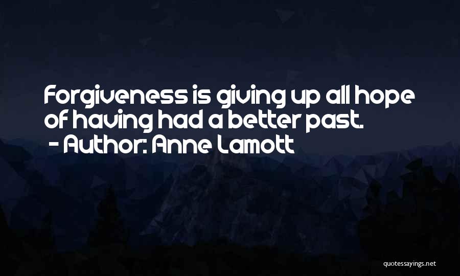 Anne Lamott Quotes: Forgiveness Is Giving Up All Hope Of Having Had A Better Past.