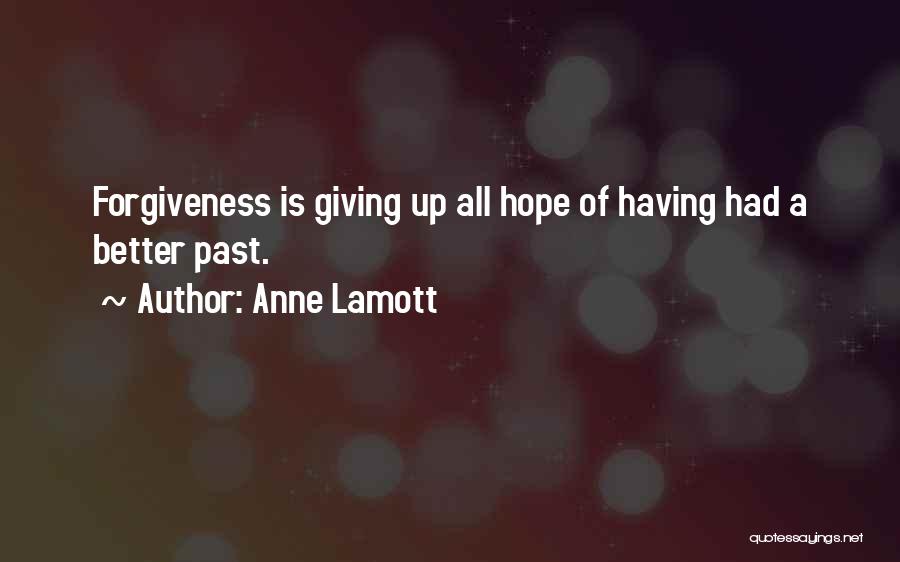 Anne Lamott Quotes: Forgiveness Is Giving Up All Hope Of Having Had A Better Past.