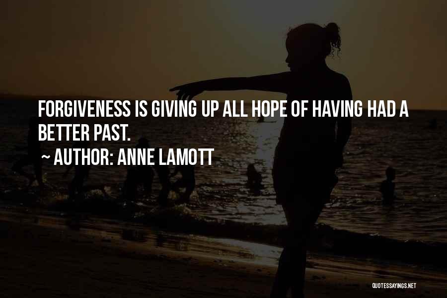 Anne Lamott Quotes: Forgiveness Is Giving Up All Hope Of Having Had A Better Past.