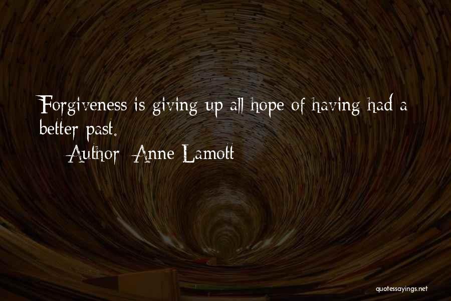 Anne Lamott Quotes: Forgiveness Is Giving Up All Hope Of Having Had A Better Past.