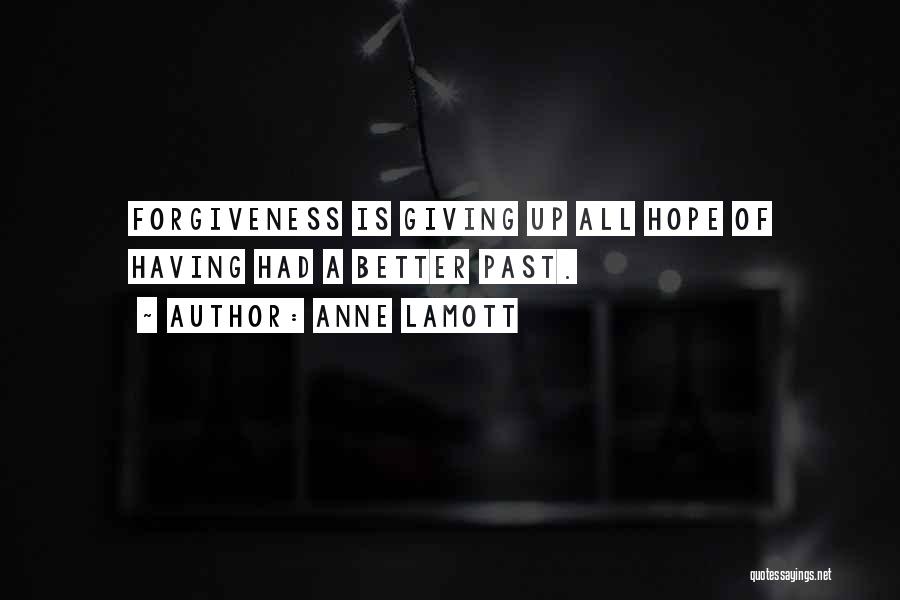 Anne Lamott Quotes: Forgiveness Is Giving Up All Hope Of Having Had A Better Past.