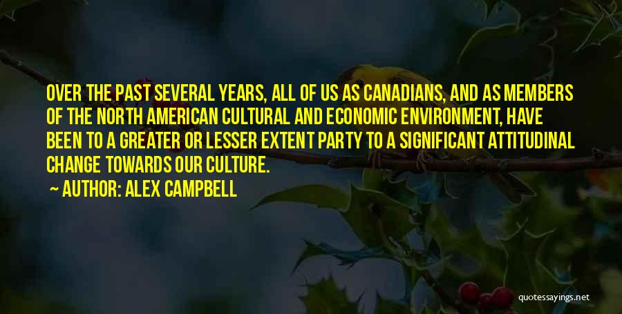 Alex Campbell Quotes: Over The Past Several Years, All Of Us As Canadians, And As Members Of The North American Cultural And Economic