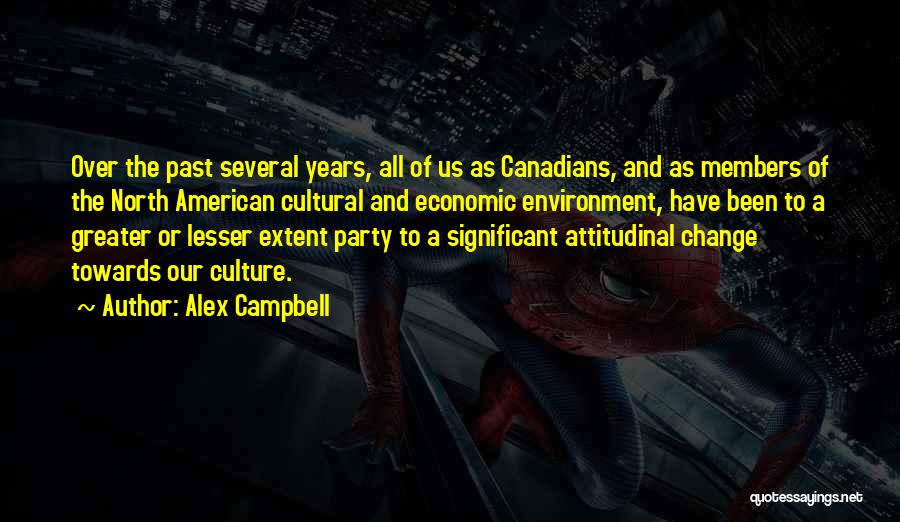 Alex Campbell Quotes: Over The Past Several Years, All Of Us As Canadians, And As Members Of The North American Cultural And Economic