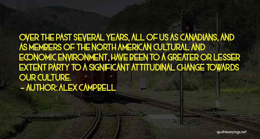 Alex Campbell Quotes: Over The Past Several Years, All Of Us As Canadians, And As Members Of The North American Cultural And Economic