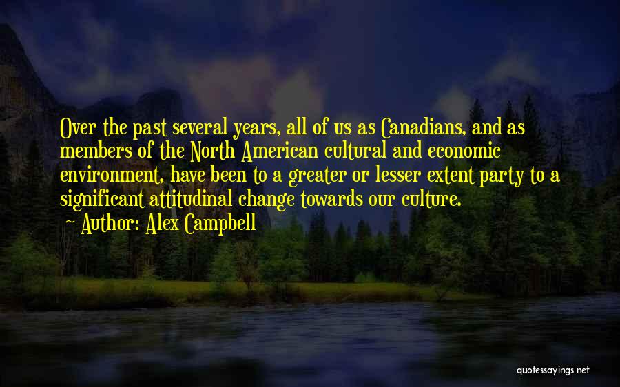 Alex Campbell Quotes: Over The Past Several Years, All Of Us As Canadians, And As Members Of The North American Cultural And Economic