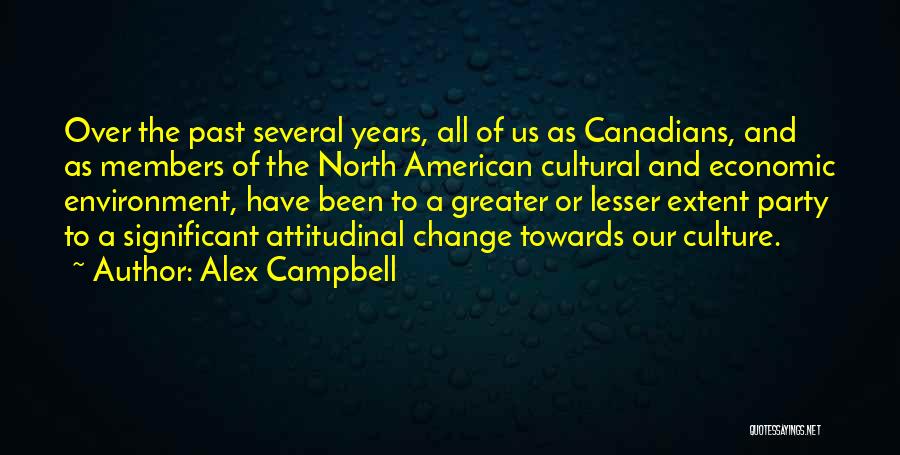 Alex Campbell Quotes: Over The Past Several Years, All Of Us As Canadians, And As Members Of The North American Cultural And Economic