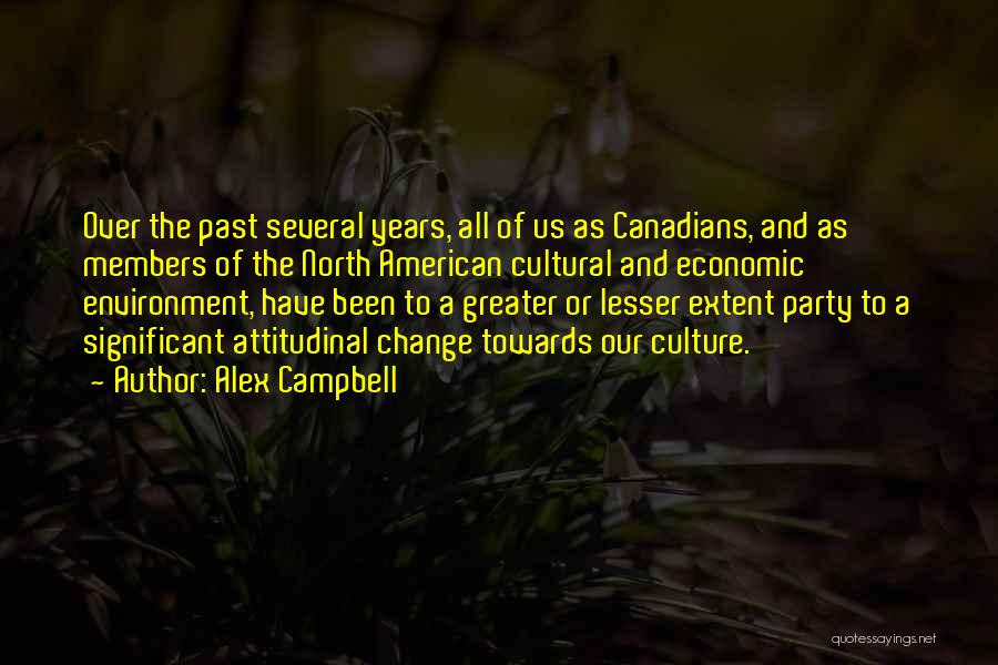 Alex Campbell Quotes: Over The Past Several Years, All Of Us As Canadians, And As Members Of The North American Cultural And Economic