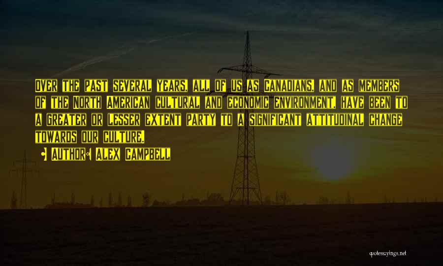 Alex Campbell Quotes: Over The Past Several Years, All Of Us As Canadians, And As Members Of The North American Cultural And Economic