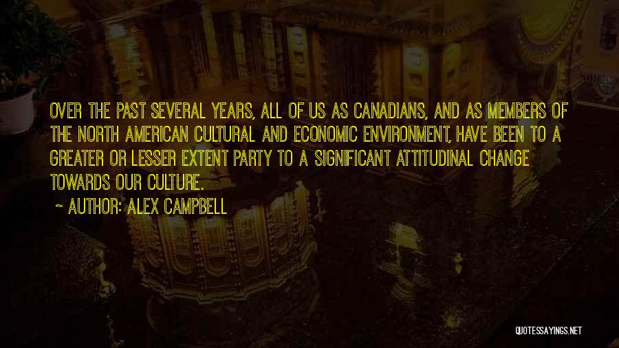 Alex Campbell Quotes: Over The Past Several Years, All Of Us As Canadians, And As Members Of The North American Cultural And Economic