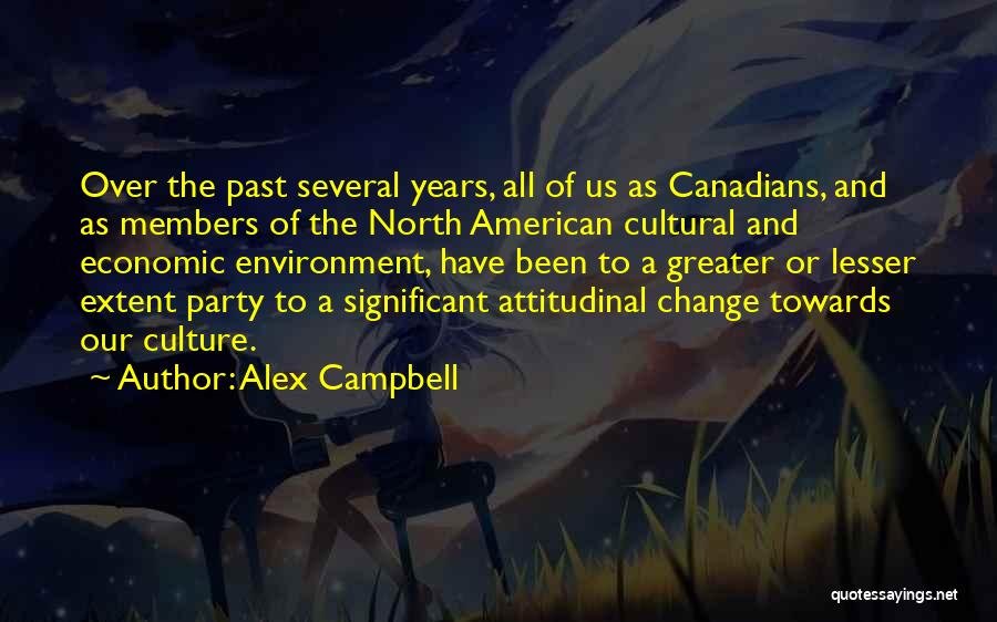 Alex Campbell Quotes: Over The Past Several Years, All Of Us As Canadians, And As Members Of The North American Cultural And Economic