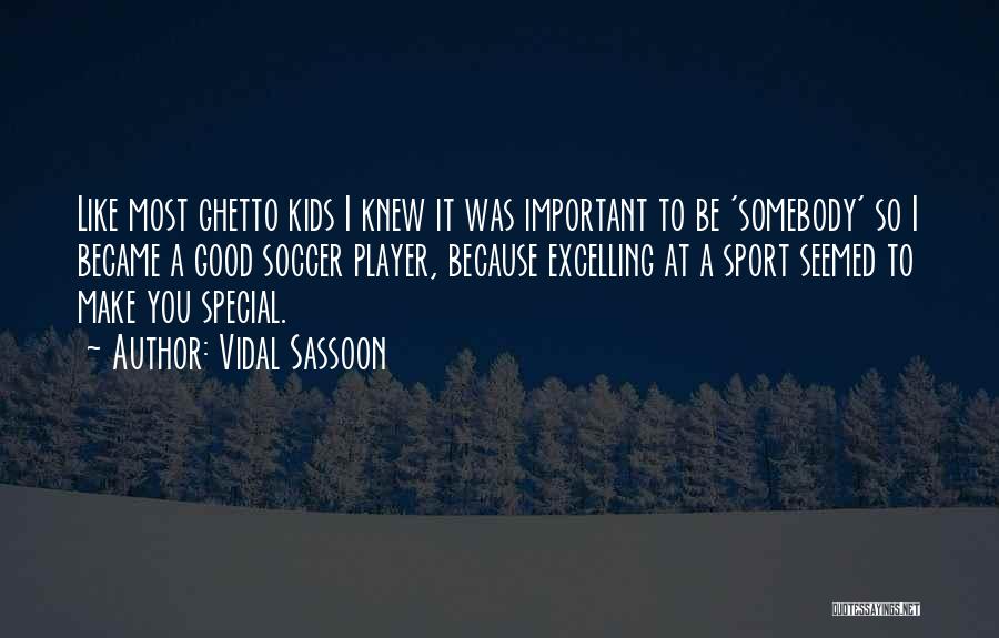 Vidal Sassoon Quotes: Like Most Ghetto Kids I Knew It Was Important To Be 'somebody' So I Became A Good Soccer Player, Because