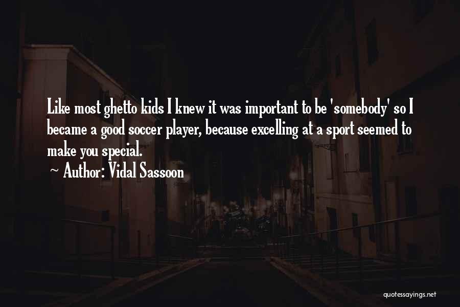 Vidal Sassoon Quotes: Like Most Ghetto Kids I Knew It Was Important To Be 'somebody' So I Became A Good Soccer Player, Because