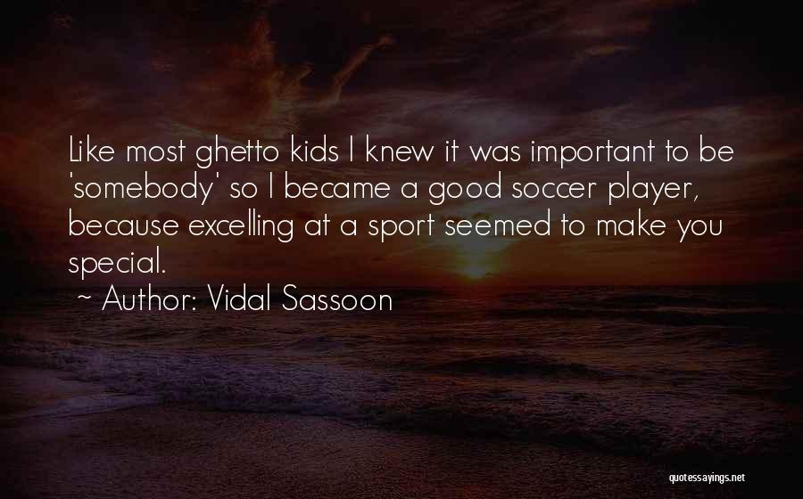 Vidal Sassoon Quotes: Like Most Ghetto Kids I Knew It Was Important To Be 'somebody' So I Became A Good Soccer Player, Because