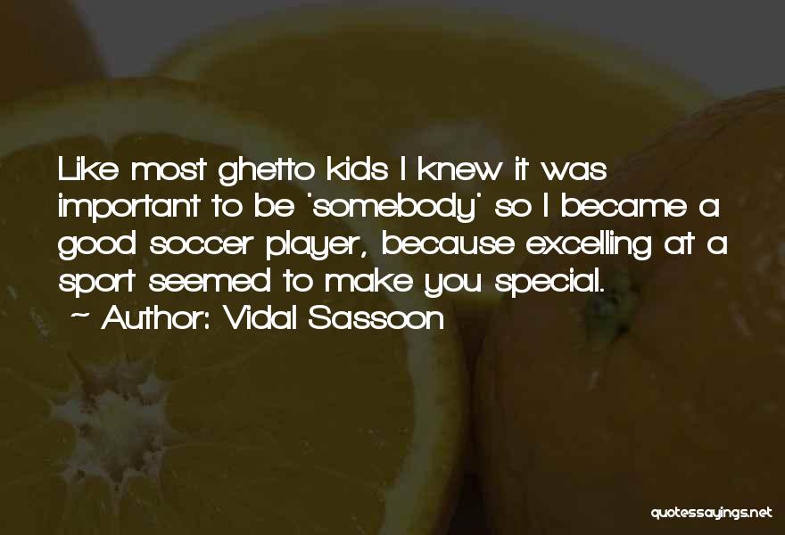 Vidal Sassoon Quotes: Like Most Ghetto Kids I Knew It Was Important To Be 'somebody' So I Became A Good Soccer Player, Because