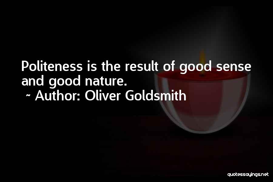 Oliver Goldsmith Quotes: Politeness Is The Result Of Good Sense And Good Nature.