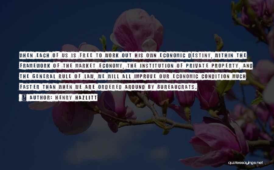 Henry Hazlitt Quotes: When Each Of Us Is Free To Work Out His Own Economic Destiny, Within The Framework Of The Market Economy,