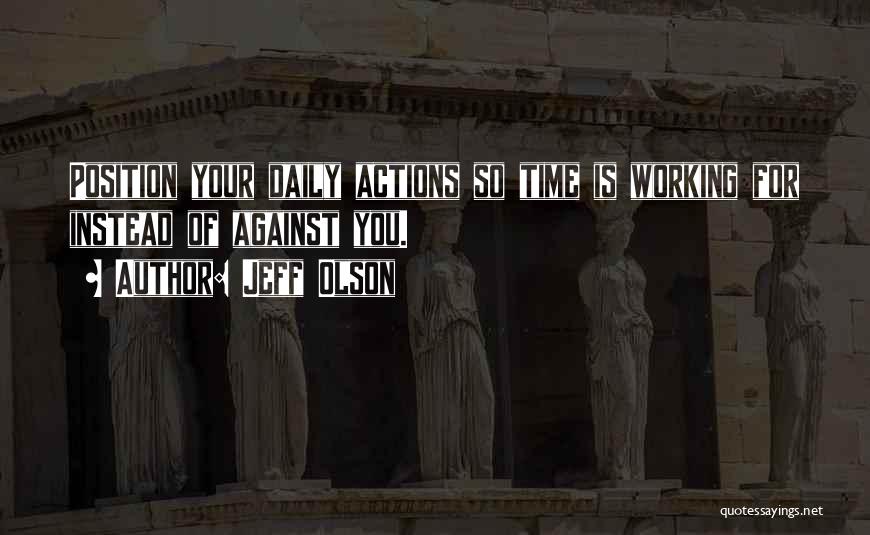 Jeff Olson Quotes: Position Your Daily Actions So Time Is Working For Instead Of Against You.