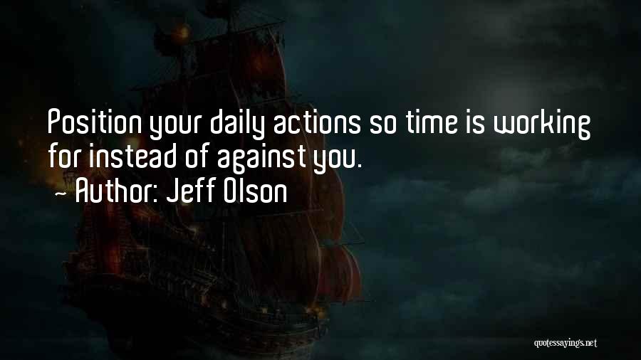 Jeff Olson Quotes: Position Your Daily Actions So Time Is Working For Instead Of Against You.