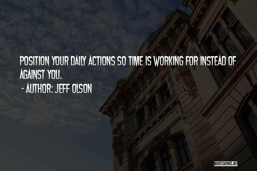 Jeff Olson Quotes: Position Your Daily Actions So Time Is Working For Instead Of Against You.