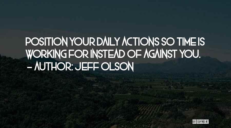 Jeff Olson Quotes: Position Your Daily Actions So Time Is Working For Instead Of Against You.