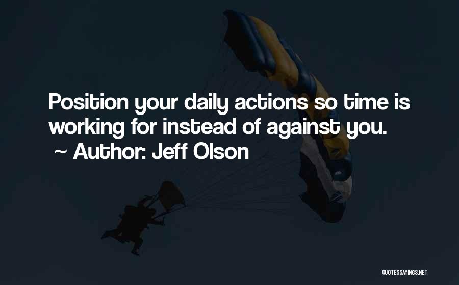 Jeff Olson Quotes: Position Your Daily Actions So Time Is Working For Instead Of Against You.