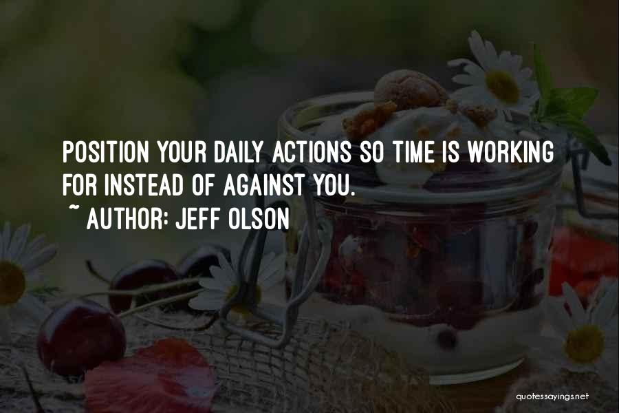 Jeff Olson Quotes: Position Your Daily Actions So Time Is Working For Instead Of Against You.