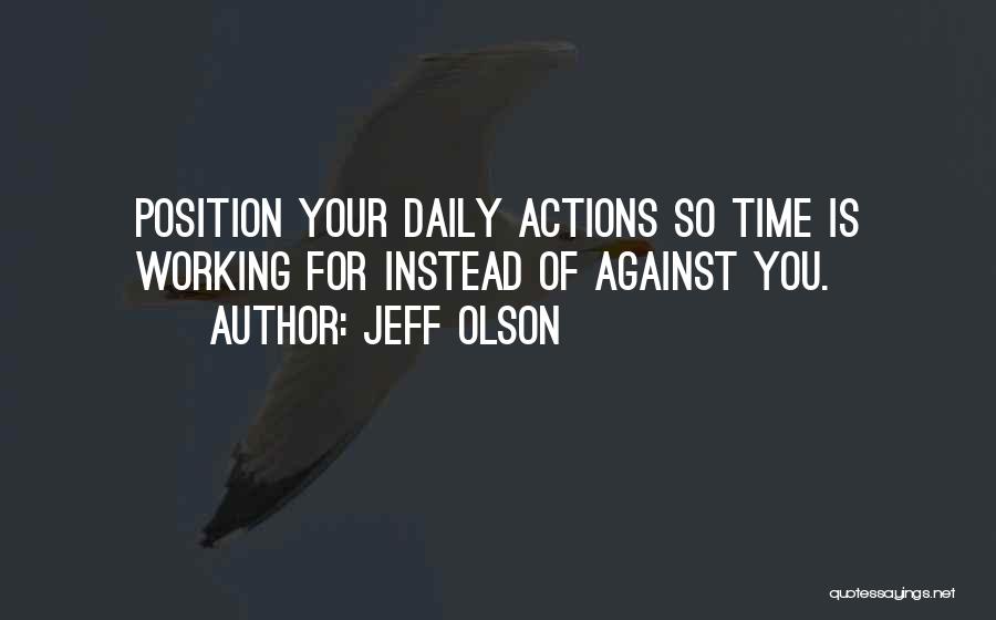 Jeff Olson Quotes: Position Your Daily Actions So Time Is Working For Instead Of Against You.