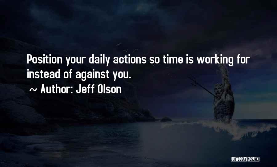 Jeff Olson Quotes: Position Your Daily Actions So Time Is Working For Instead Of Against You.