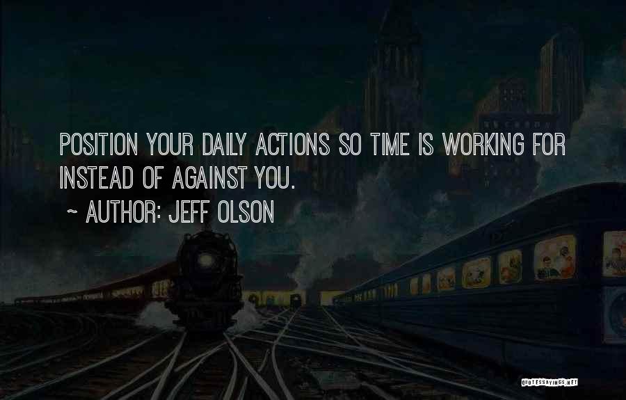 Jeff Olson Quotes: Position Your Daily Actions So Time Is Working For Instead Of Against You.