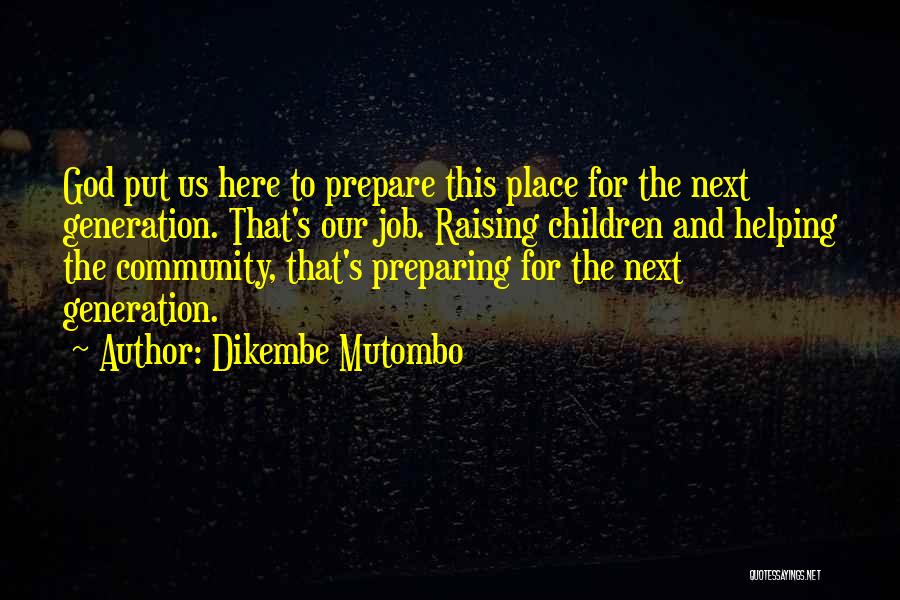 Dikembe Mutombo Quotes: God Put Us Here To Prepare This Place For The Next Generation. That's Our Job. Raising Children And Helping The