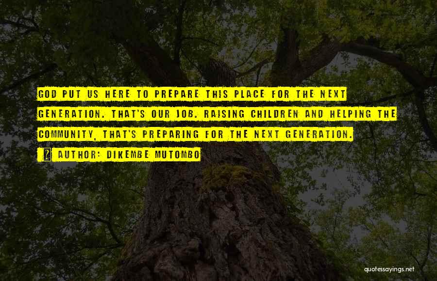 Dikembe Mutombo Quotes: God Put Us Here To Prepare This Place For The Next Generation. That's Our Job. Raising Children And Helping The