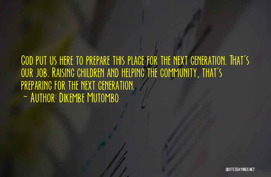 Dikembe Mutombo Quotes: God Put Us Here To Prepare This Place For The Next Generation. That's Our Job. Raising Children And Helping The