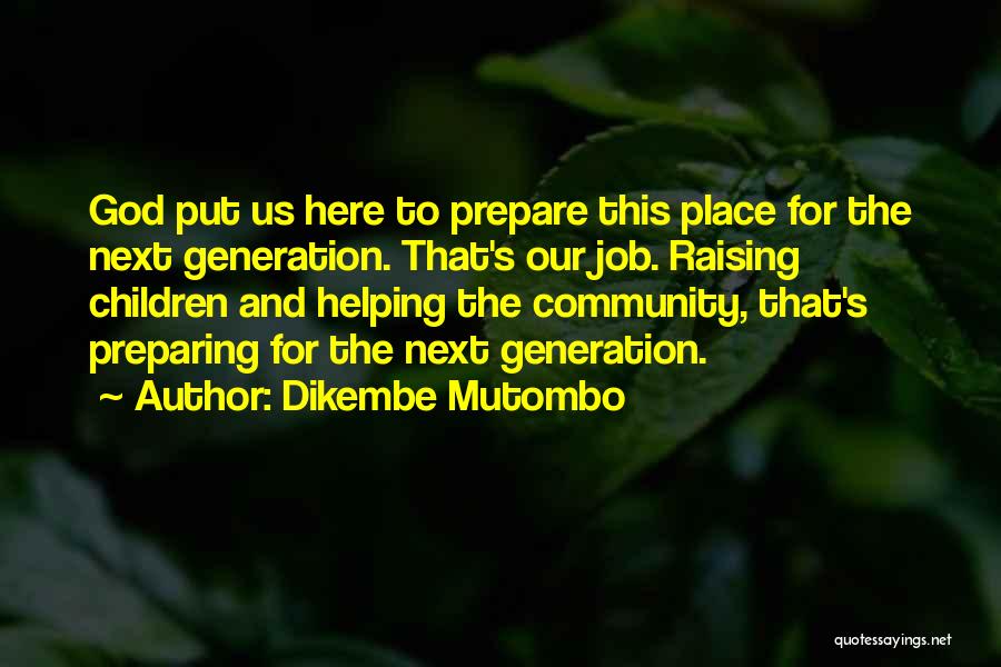 Dikembe Mutombo Quotes: God Put Us Here To Prepare This Place For The Next Generation. That's Our Job. Raising Children And Helping The