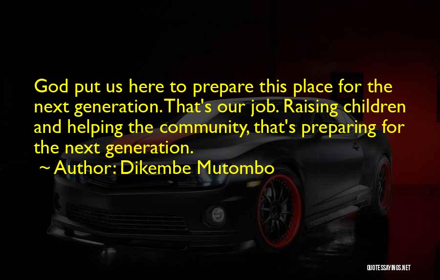 Dikembe Mutombo Quotes: God Put Us Here To Prepare This Place For The Next Generation. That's Our Job. Raising Children And Helping The