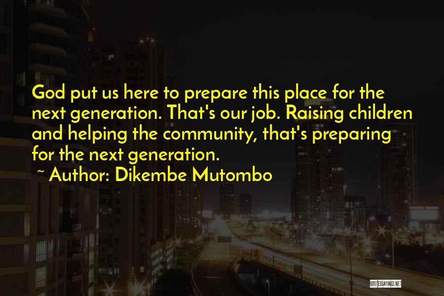 Dikembe Mutombo Quotes: God Put Us Here To Prepare This Place For The Next Generation. That's Our Job. Raising Children And Helping The